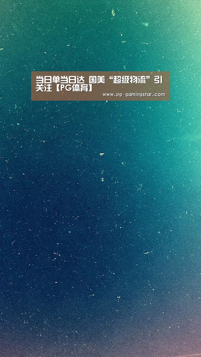 当日单当日达 国美“超级物流”引关注【PG体育】(图2) PG体育