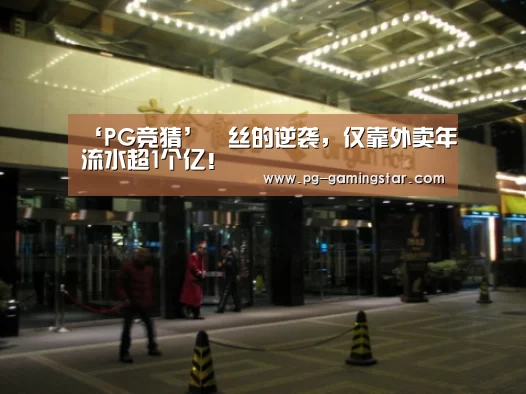 ‘PG竞猜’屌丝的逆袭,仅靠外卖年流水超1个亿!(图1) PG竞猜